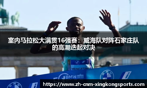 室内马拉松大满贯16强赛：威海队对阵石家庄队的高潮迭起对决