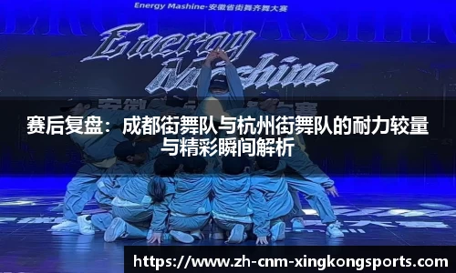赛后复盘：成都街舞队与杭州街舞队的耐力较量与精彩瞬间解析