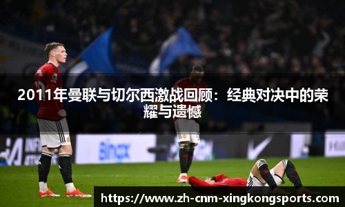 2011年曼联与切尔西激战回顾：经典对决中的荣耀与遗憾