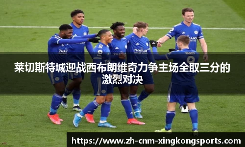 莱切斯特城迎战西布朗维奇力争主场全取三分的激烈对决